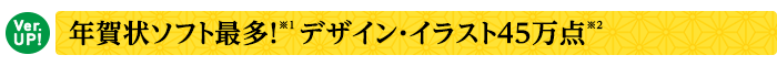 【Ver.UP!】年賀状ソフト最多！※1 デザイン・イラスト45万点※2