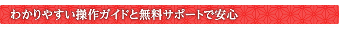 わかりやすい操作ガイドと無料サポートで安心