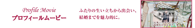 プロフィールムービー　ふたりの生い立ちから出会い、結婚までを魅力的に。